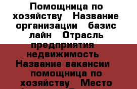 Помощница по хозяйству › Название организации ­ базис лайн › Отрасль предприятия ­ недвижимость › Название вакансии ­ помощница по хозяйству › Место работы ­ ул.Розанова д.4 › Подчинение ­ частный предприниматель › Минимальный оклад ­ 30 000 › Максимальный оклад ­ 40 000 › Возраст от ­ 30 › Возраст до ­ 55 - Все города Работа » Вакансии   . Адыгея респ.,Адыгейск г.